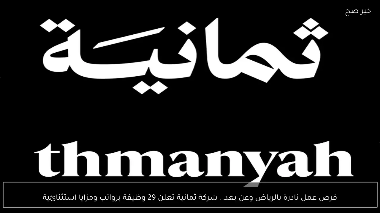 فرص عمل نادرة بالرياض وعن بعد.. شركة ثمانية تعلن 29 وظيفة برواتب ومزايا استثنائية