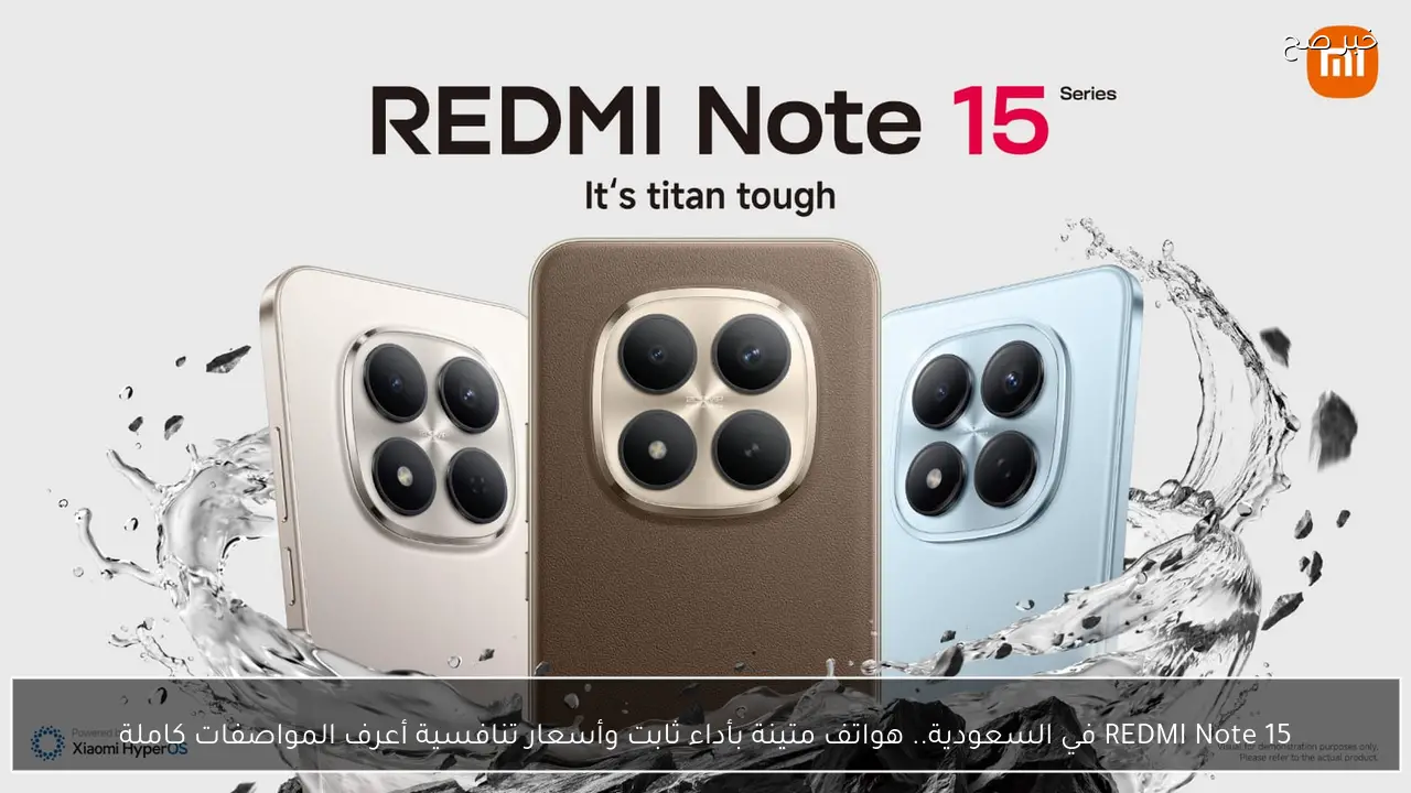 REDMI Note 15 في السعودية.. هواتف متينة بأداء ثابت وأسعار تنافسية أعرف المواصفات كاملة