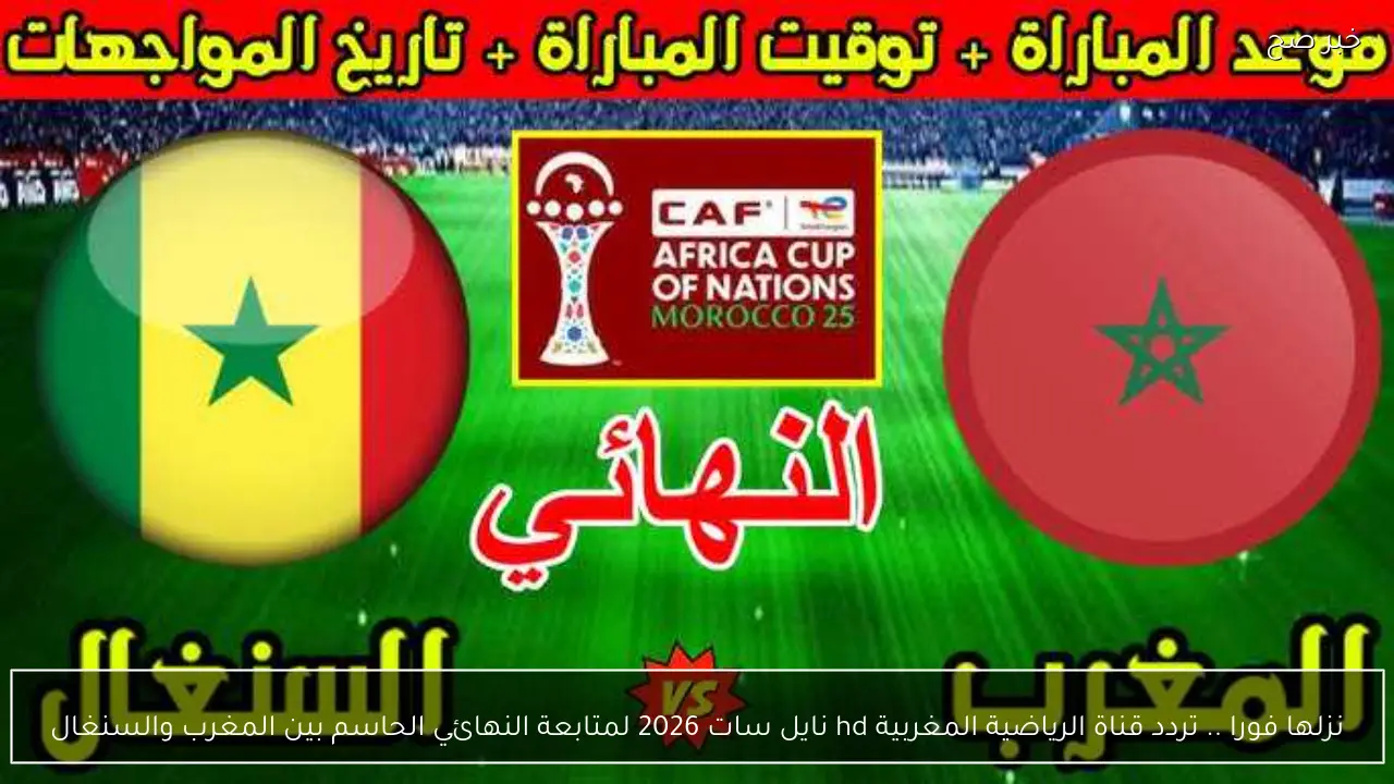 نزلها فورا .. تردد قناة الرياضية المغربية hd نايل سات 2026 لمتابعة النهائي الحاسم بين المغرب والسنغال