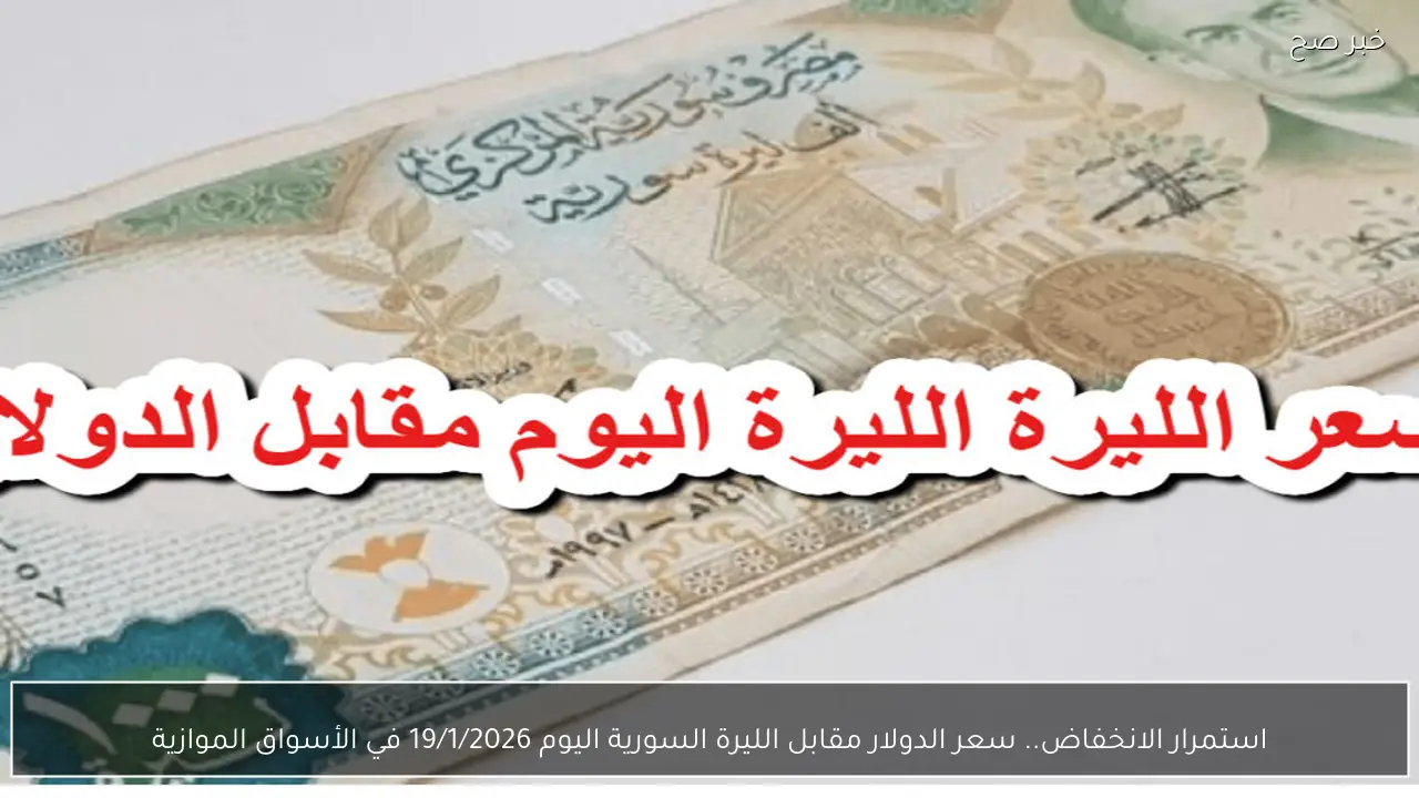 استمرار الانخفاض.. سعر الدولار مقابل الليرة السورية اليوم 19/1/2026 في الأسواق الموازية