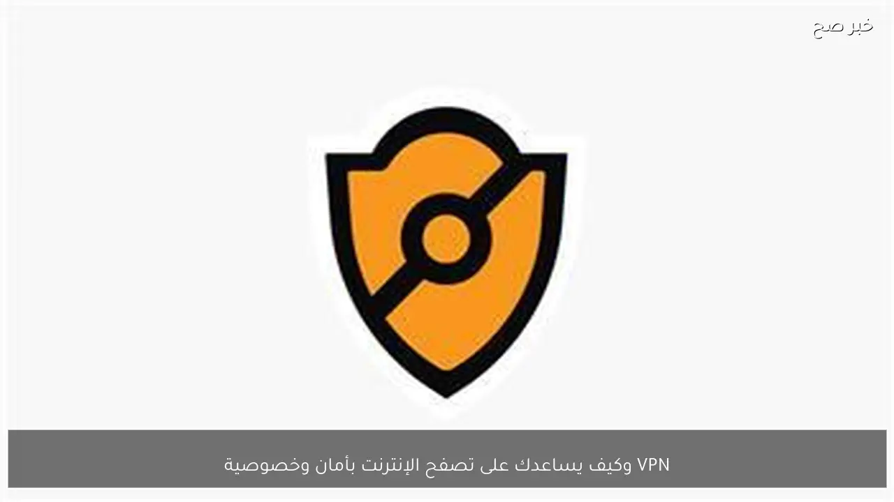 VPN وكيف يساعدك على تصفح الإنترنت بأمان وخصوصية