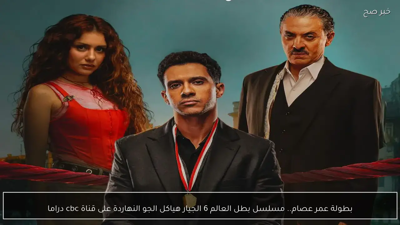 بطولة عمر عصام.. مسلسل بطل العالم 6 الجيار هياكل الجو النهاردة على قناة cbc دراما