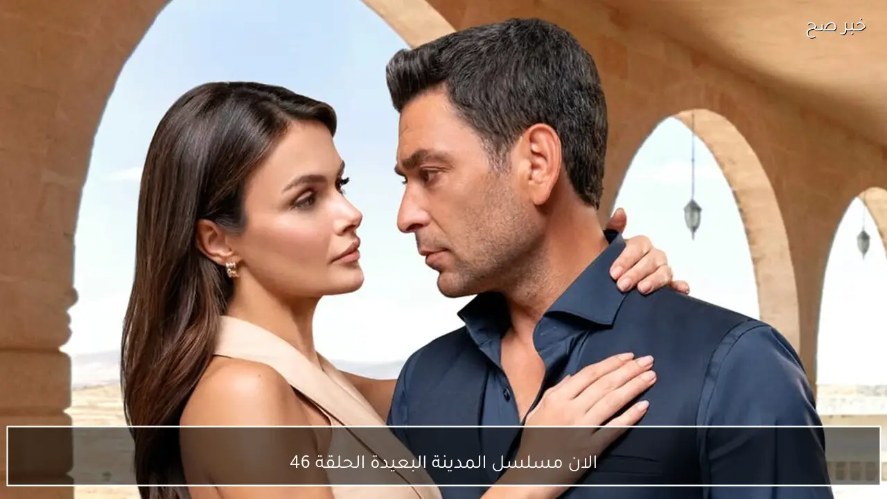 الان مسلسل المدينة البعيدة الحلقة 46 حلقة خطف علياء على تردد  كل القنوات الناقلة
