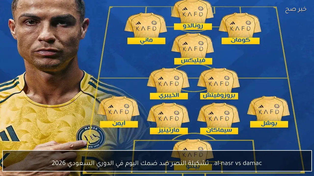 al-nasr vs damac.. تشكيلة النصر ضد ضمك اليوم في الدوري السعودي 2026