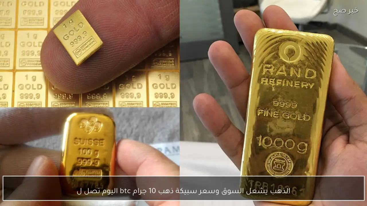 الذهب يشعل السوق وسعر سبيكة ذهب 10 جرام btc اليوم تصل لمستويات قياسية