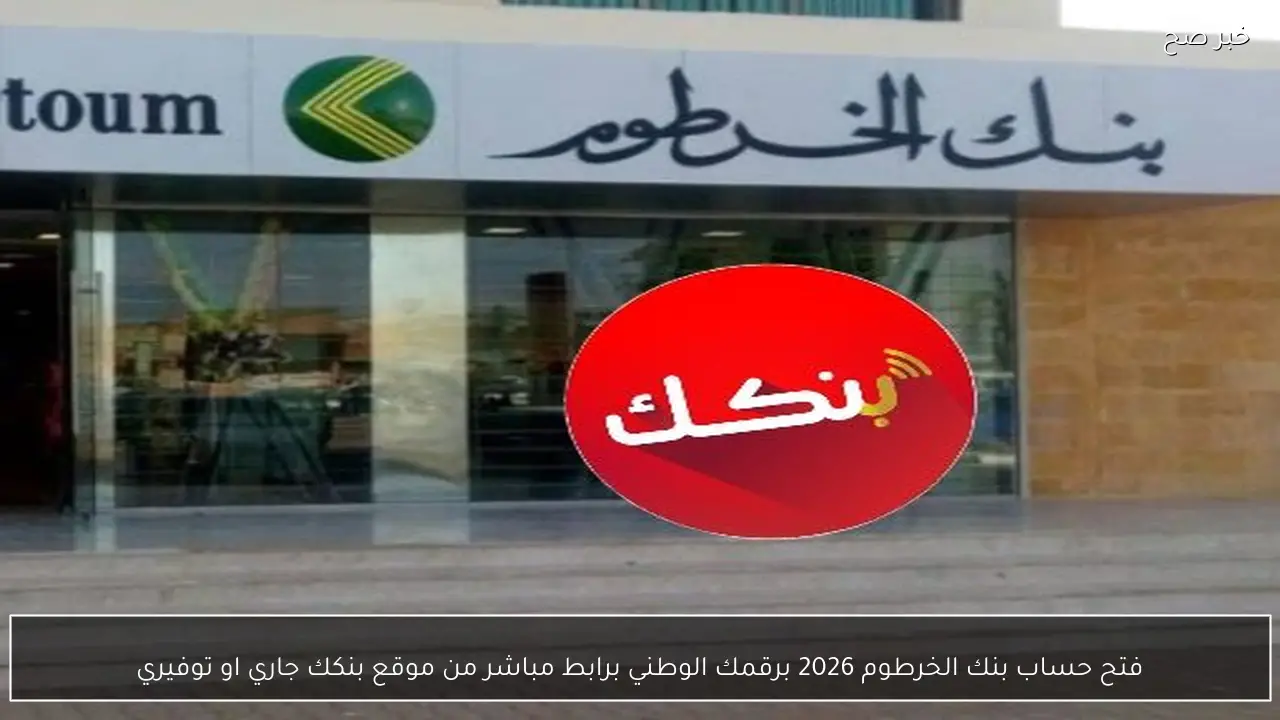 فتح حساب بنك الخرطوم 2026 برقمك الوطني برابط مباشر من موقع bankak جاري او توفيري