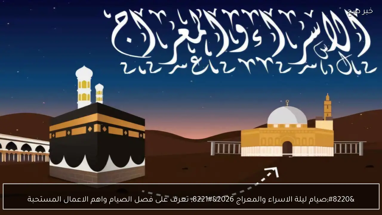 “صيام ليلة الاسراء والمعراج 2026” تعرف على فصل الصيام واهم الاعمال المستحبة