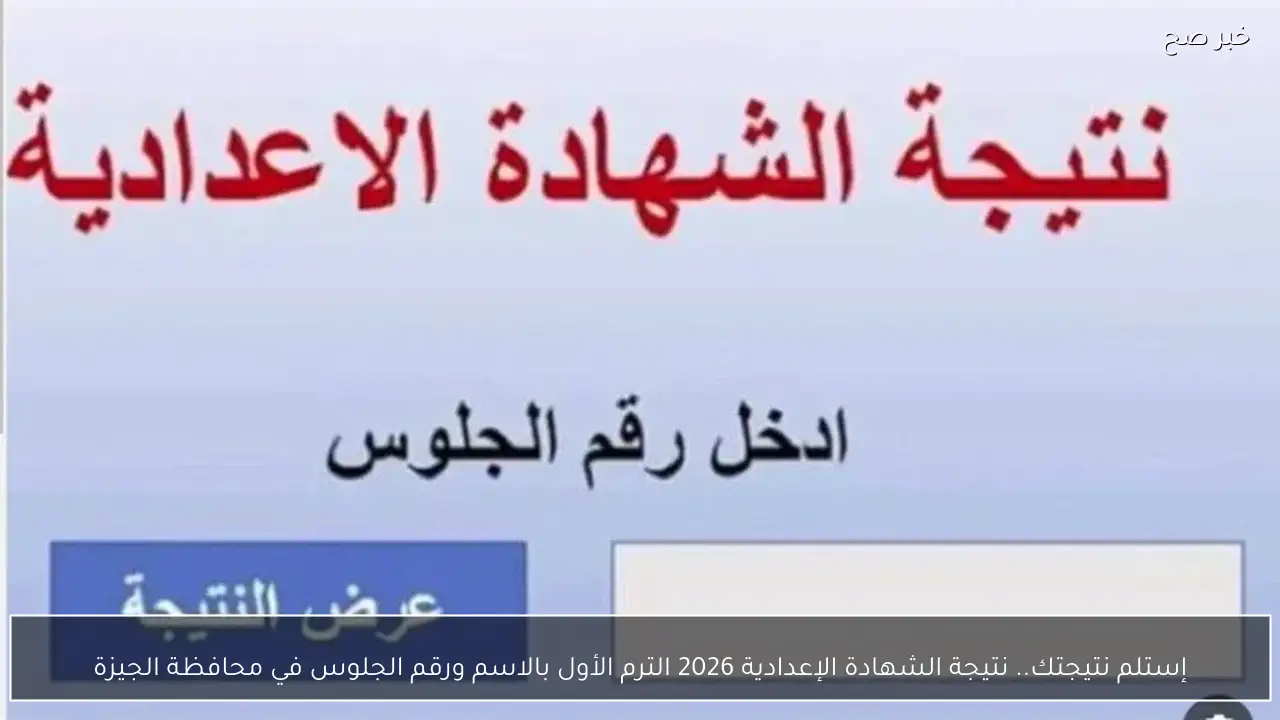 إستلم نتيجتك.. نتيجة الشهادة الإعدادية 2026 الترم الأول بالاسم ورقم الجلوس في محافظة الجيزة