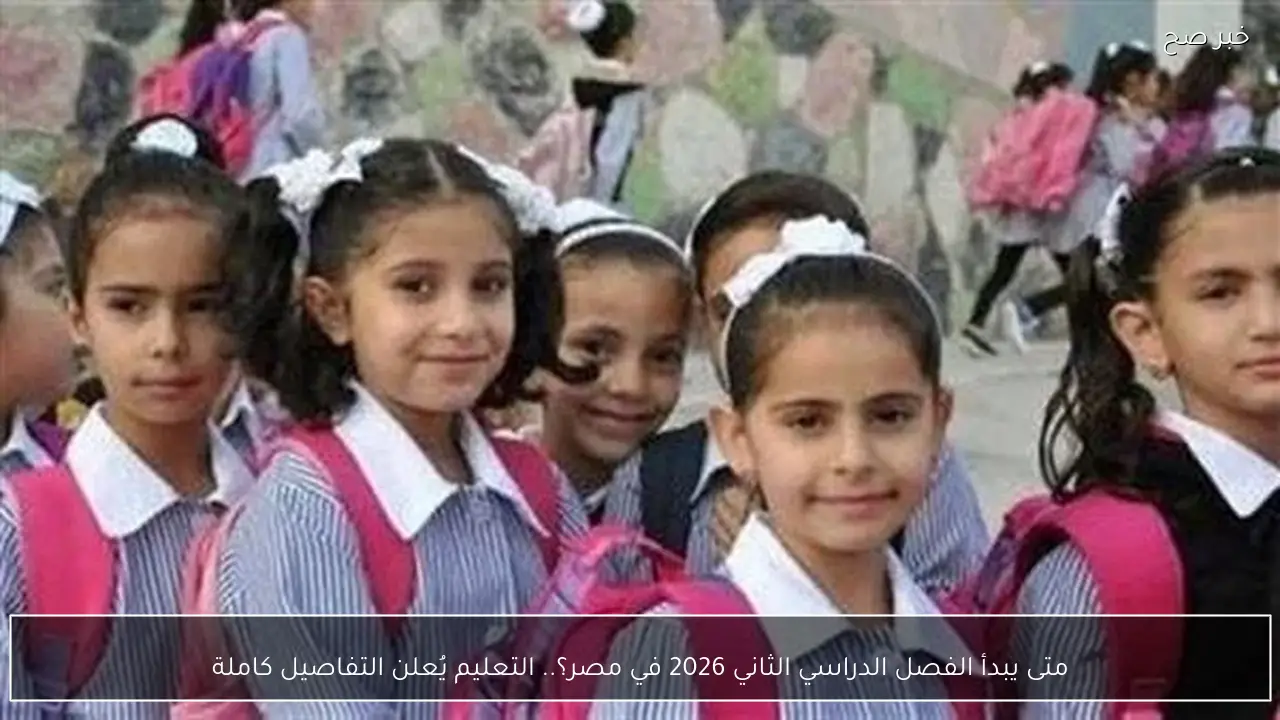 متى يبدأ الفصل الدراسي الثاني 2026 في مصر؟.. التعليم يُعلن التفاصيل كاملة