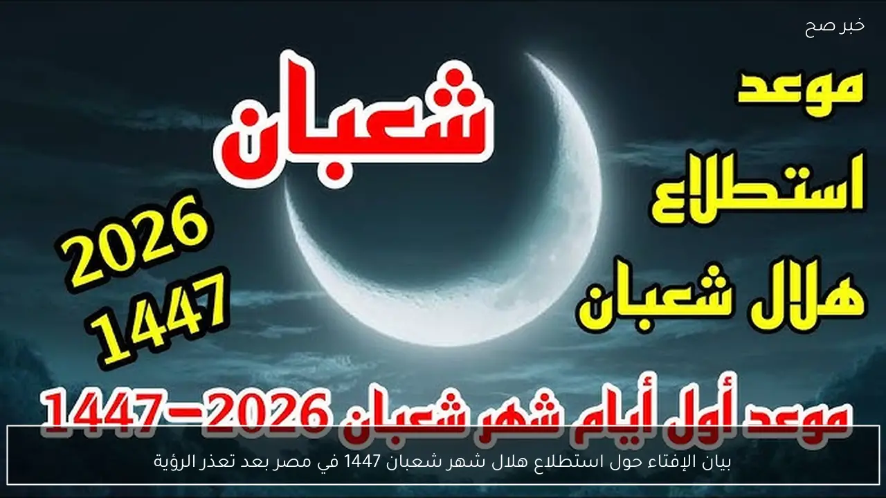 بيان الإفتاء حول استطلاع هلال شهر شعبان 1447 في مصر بعد تعذر الرؤية
