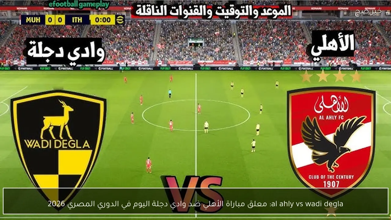 al ahly vs wadi degla: معلق مباراة الأهلي ضد وادي دجلة اليوم في الدوري المصري 2026