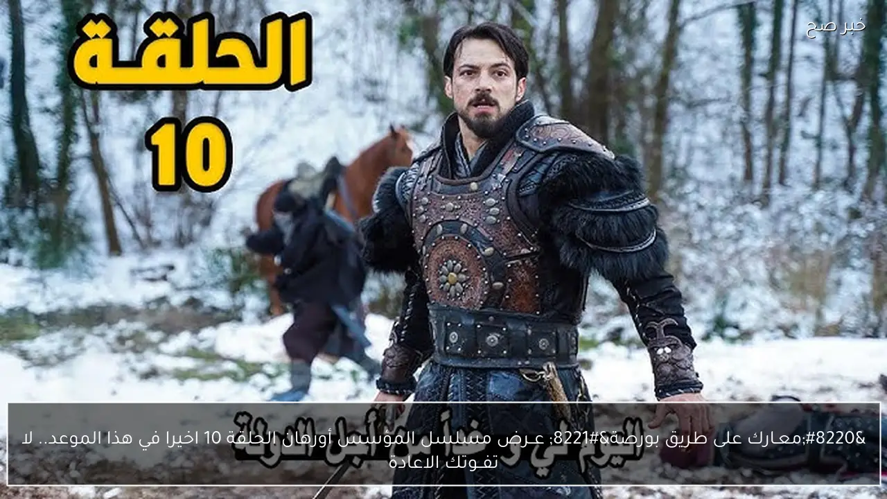 “معـارك على طريق بورصة” عــرض مسلسل المؤسس أورهان الحلقة 10 اخيرا في هذا الموعد.. لا تفــوتك الاعادة