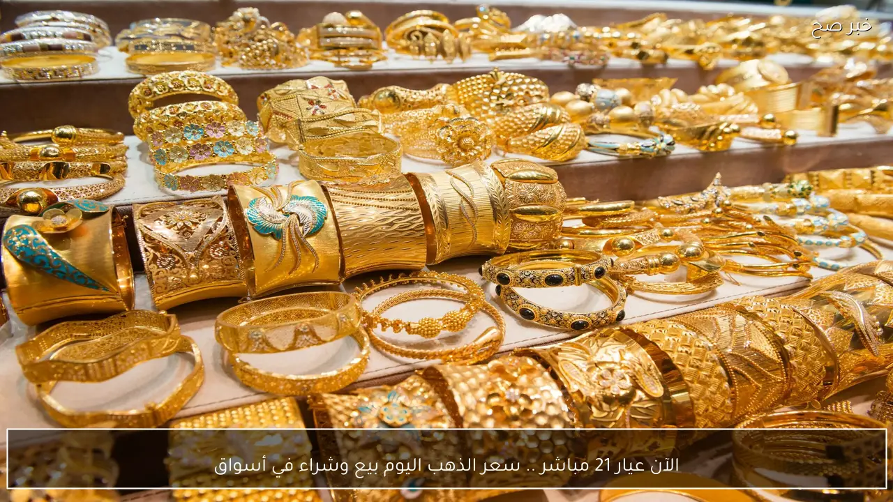 الآن عيار 21 مباشر .. سعر الذهب اليوم بيع وشراء في أسواق الصاغة