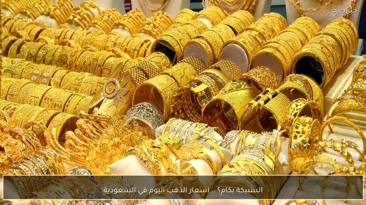 السبيكة بكام؟ .. اسعار الذهب اليوم في السعودية بعد الارتفاع الأخير