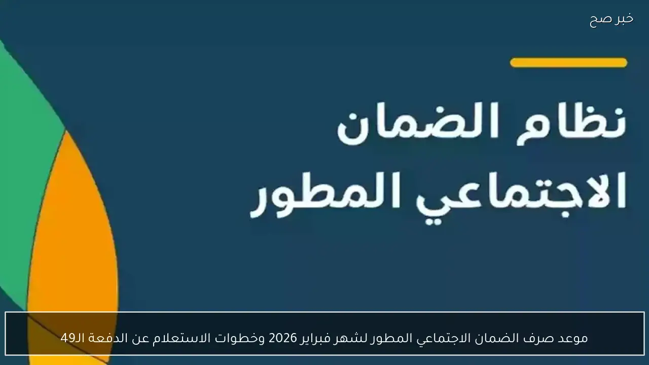 موعد صرف الضمان الاجتماعي المطور لشهر فبراير 2026 وخطوات الاستعلام عن الدفعة الـ49
