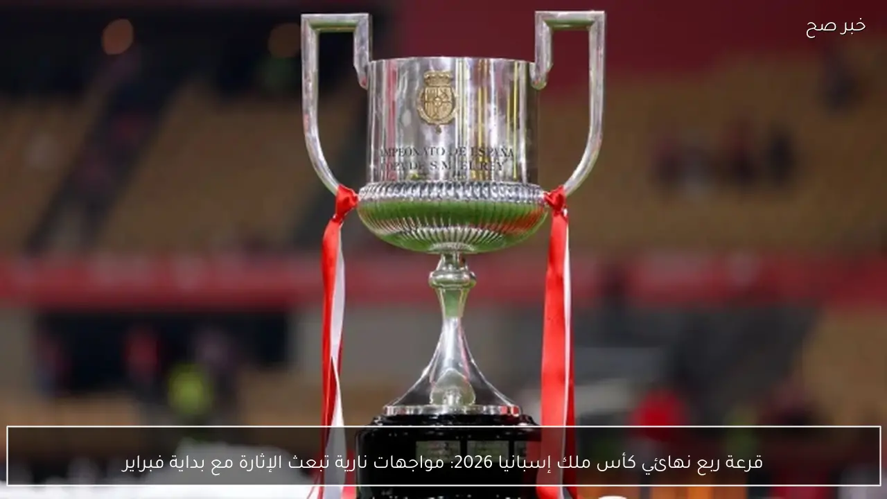 قرعة ربع نهائي كأس ملك إسبانيا 2026: مواجهات نارية تبعث الإثارة مع بداية فبراير