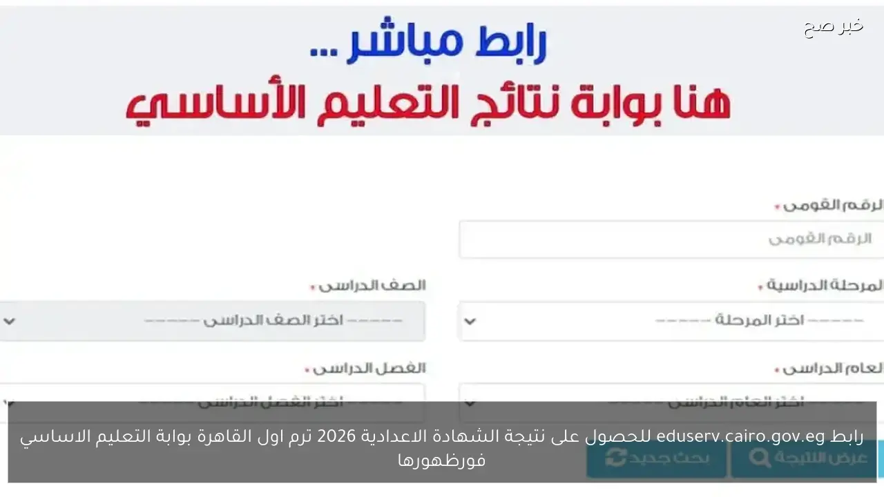 رابط eduserv.cairo.gov.eg للحصول على نتيجة الشهادة الاعدادية 2026 ترم اول القاهرة فورظهورها من بوابة التعليم الاساسي