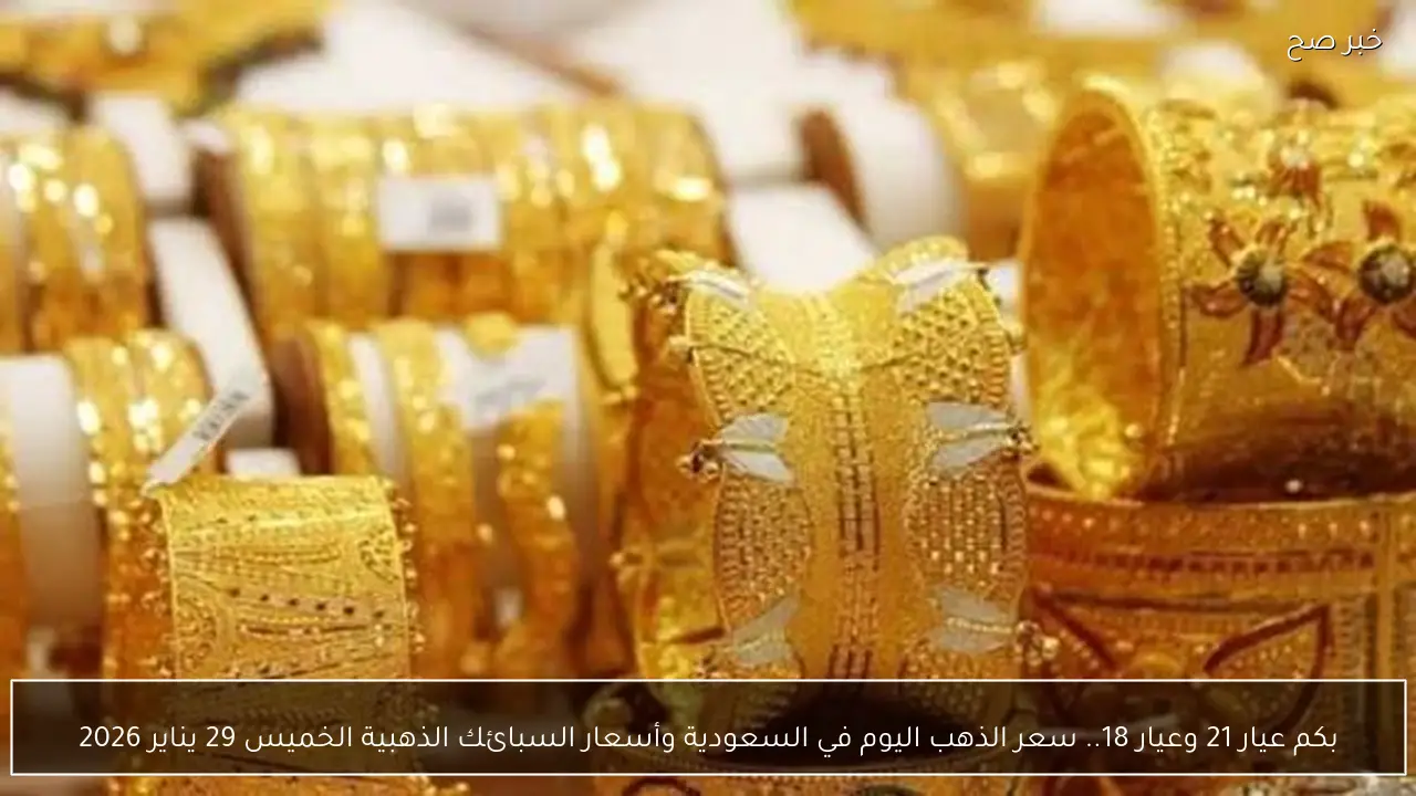 بكم عيار 21 وعيار 18.. سعر الذهب اليوم في السعودية وأسعار السبائك الذهبية الخميس 29 يناير 2026