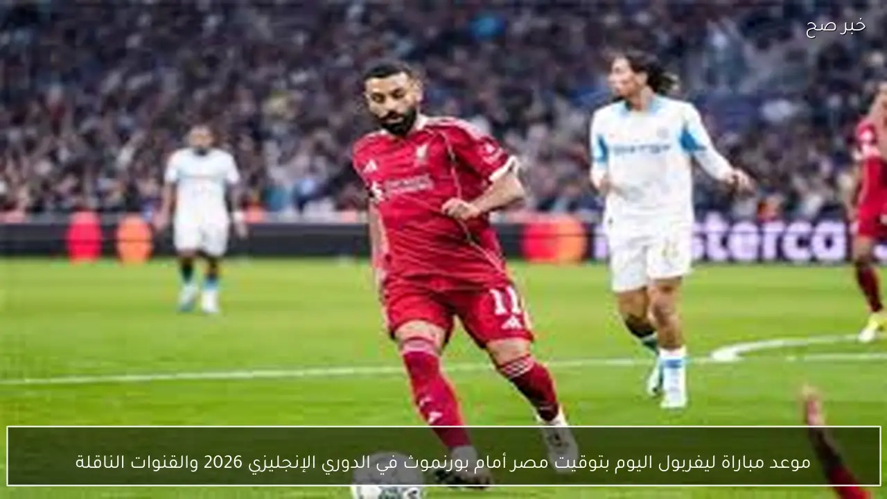 موعد مباراة ليفربول اليوم بتوقيت مصر أمام بورنموث في الدوري الإنجليزي 2026 والقنوات الناقلة