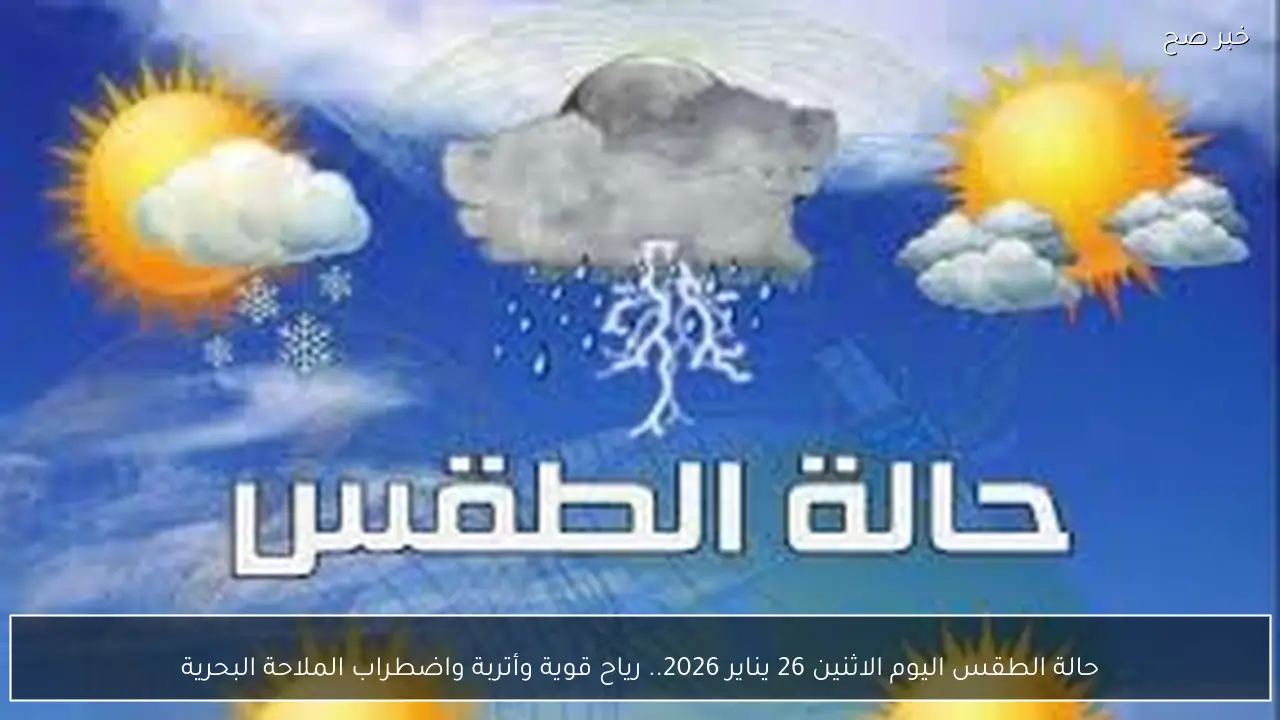 حالة الطقس اليوم الاثنين 26 يناير 2026..  رياح قوية وأتربة واضطراب الملاحة البحرية