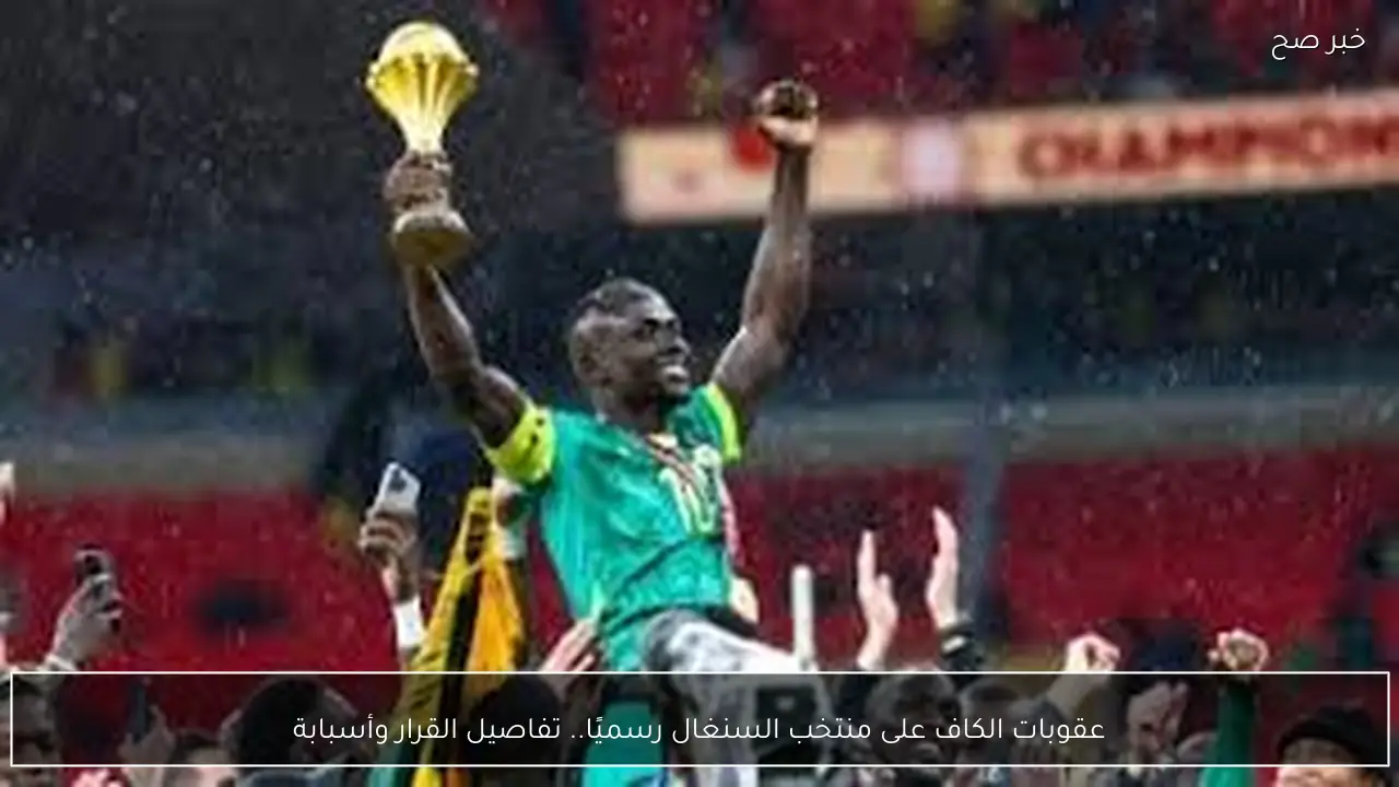 عقوبات الكاف على منتخب السنغال رسميًا.. تفاصيل القرار وأسبابة