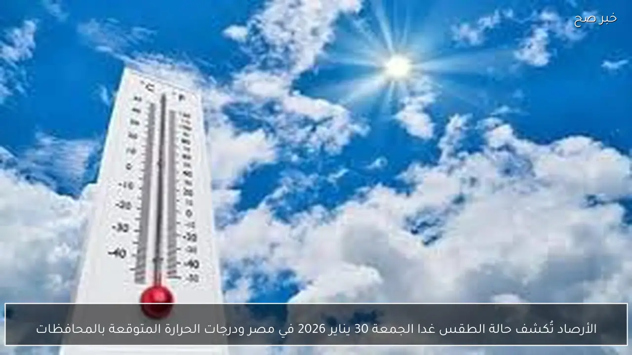 الأرصاد تُكشف حالة الطقس غدا الجمعة 30 يناير 2026 في مصر ودرجات الحرارة المتوقعة بالمحافظات