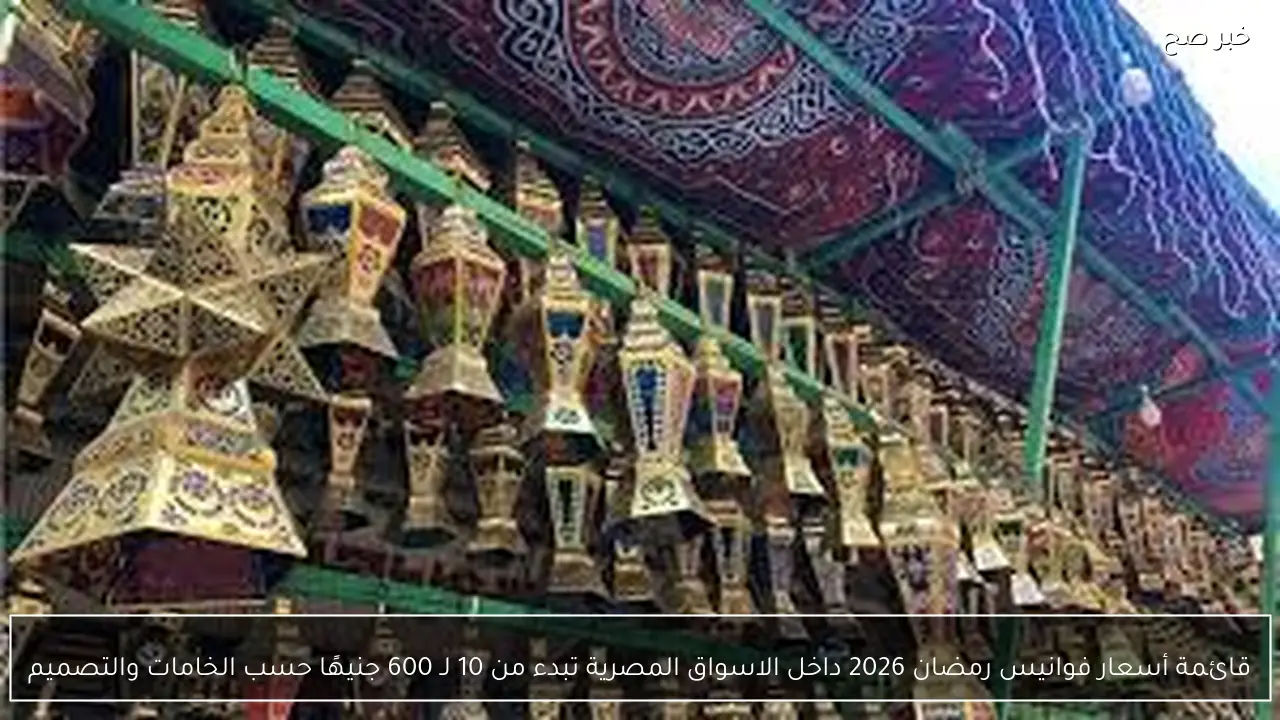قائمة أسعار فوانيس رمضان 2026 داخل الاسواق المصرية.. تبدء من 10 جنيهًا حسب الخامات والتصميم