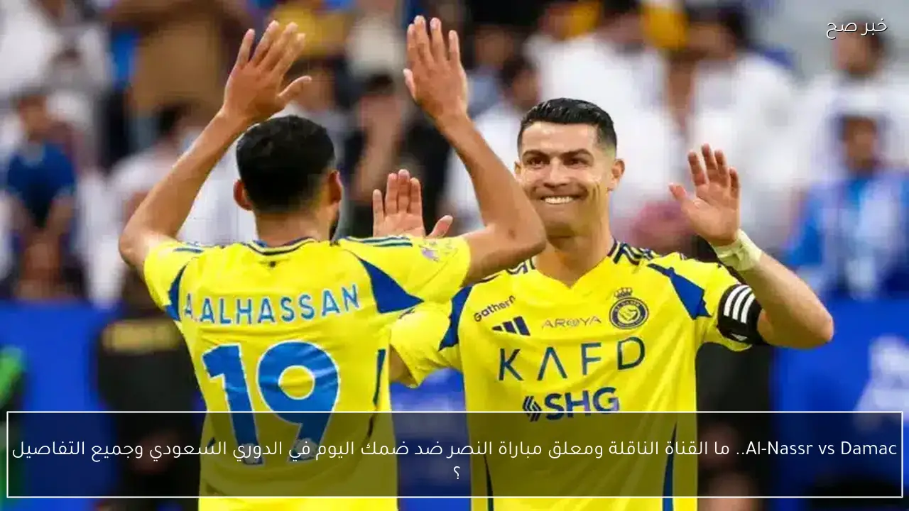 Al-Nassr vs Damac.. ما القناة الناقلة ومعلق مباراة النصر ضد ضمك اليوم في الدوري السعودي وجميع التفاصيل ؟ 