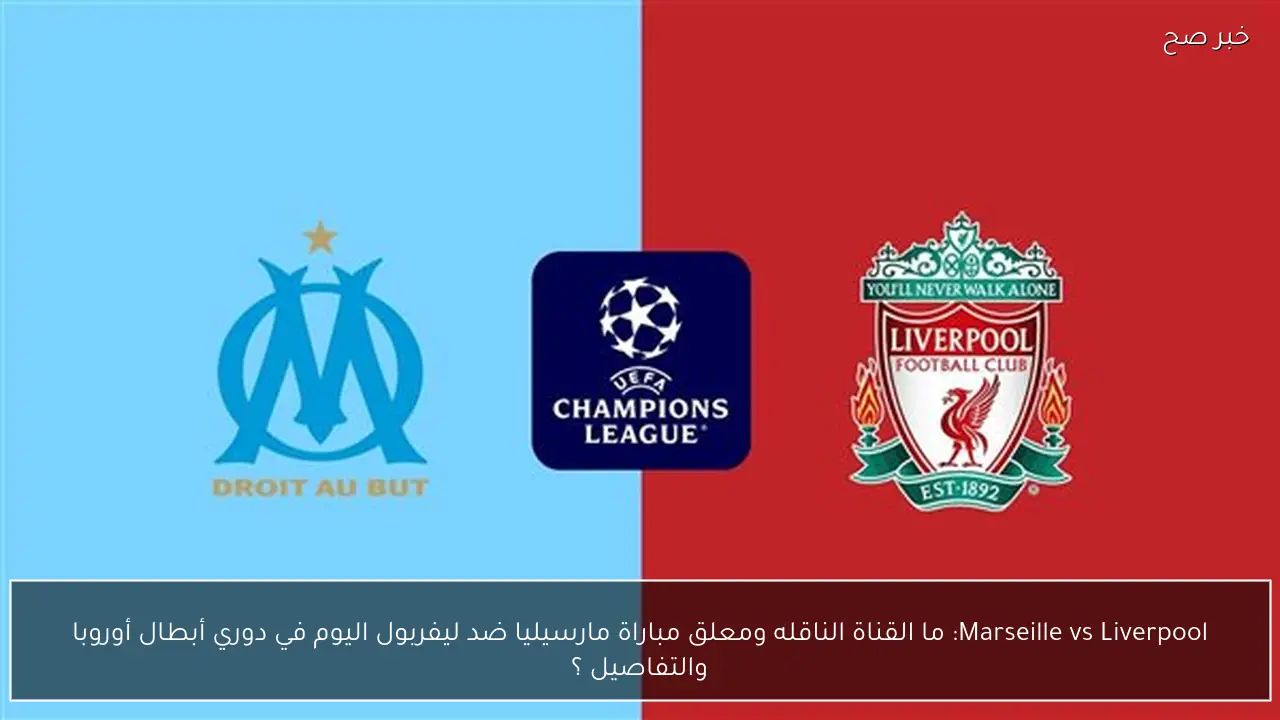Marseille vs Liverpool: ما القناة الناقله ومعلق مباراة مارسيليا ضد ليفربول اليوم في دوري أبطال أوروبا والتفاصيل ؟