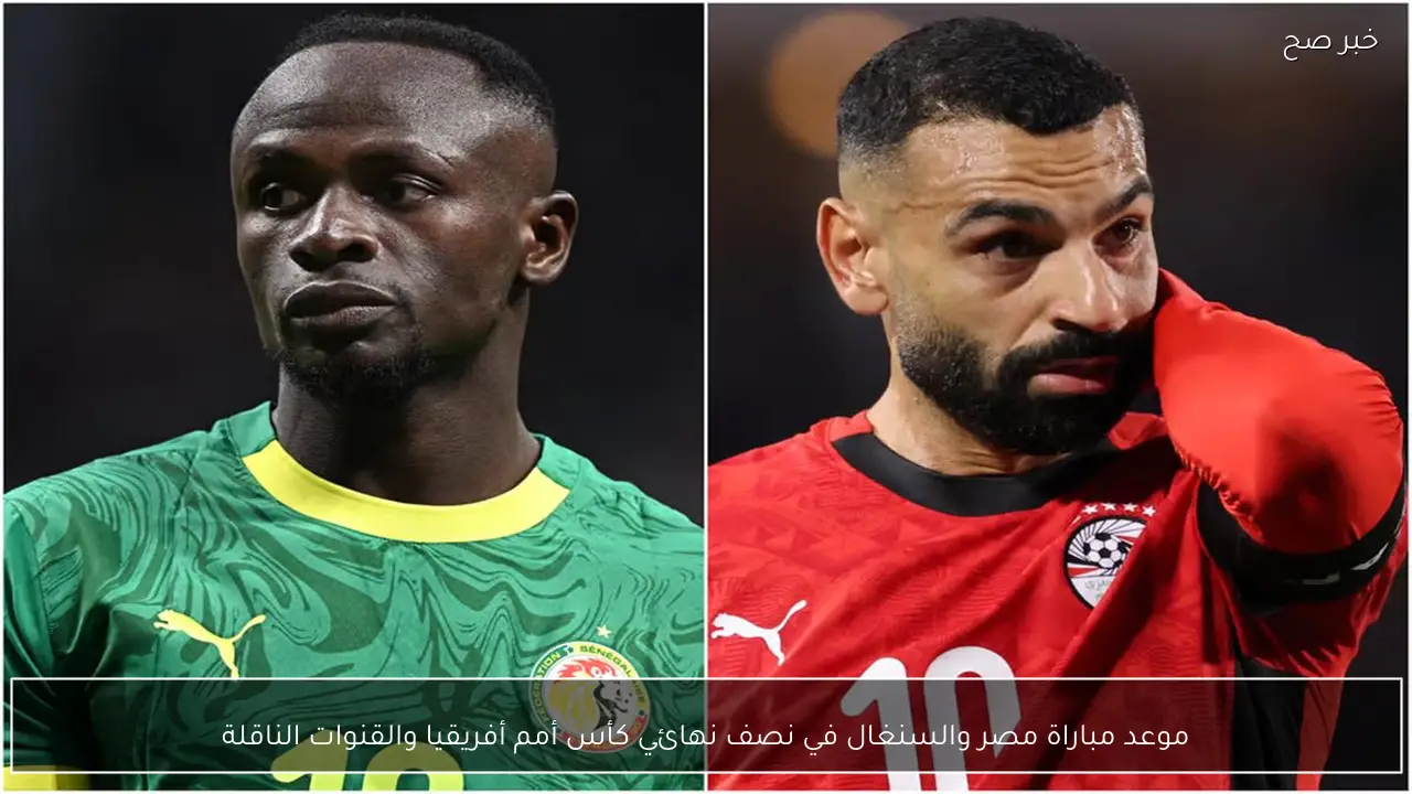 موعد مباراة مصر والسنغال في نصف نهائي كأس أمم أفريقيا والقنوات الناقلة