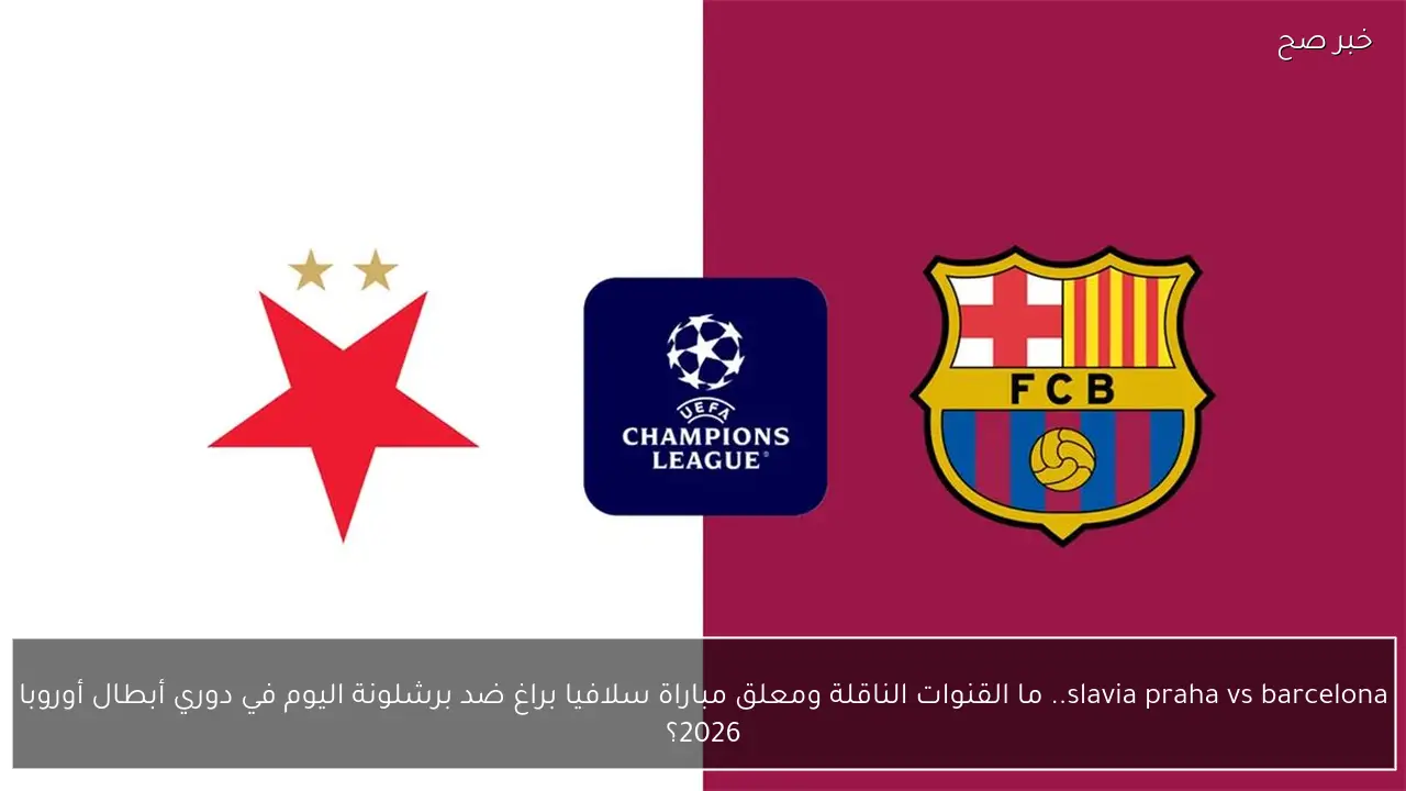 slavia praha vs barcelona.. ما القنوات الناقلة ومعلق مباراة سلافيا براغ ضد برشلونة اليوم في دوري أبطال أوروبا 2026؟