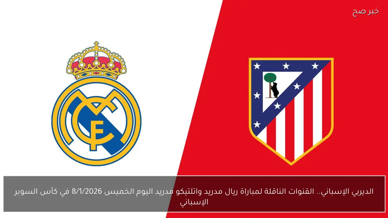 الديربي الإسباني.. القنوات الناقلة لمباراة ريال مدريد واتلتيكو مدريد اليوم الخميس 8/1/2026 في كأس السوبر الإسباني