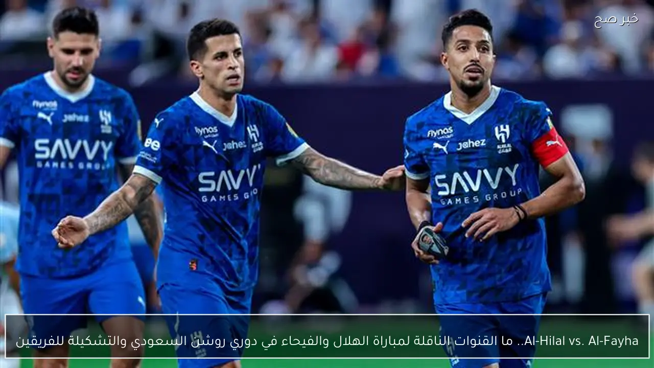 Al-Hilal vs. Al-Fayha.. ما القنوات الناقلة لمباراة الهلال والفيحاء في دوري روشن السعودي والتشكيلة للفريقين
