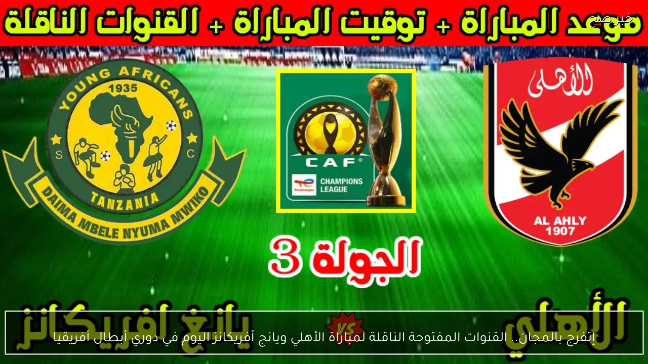 إتفرج بالمجان.. القنوات المفتوحة الناقلة لمباراة الأهلي ويانج أفريكانز اليوم في دوري أبطال أفريقيا
