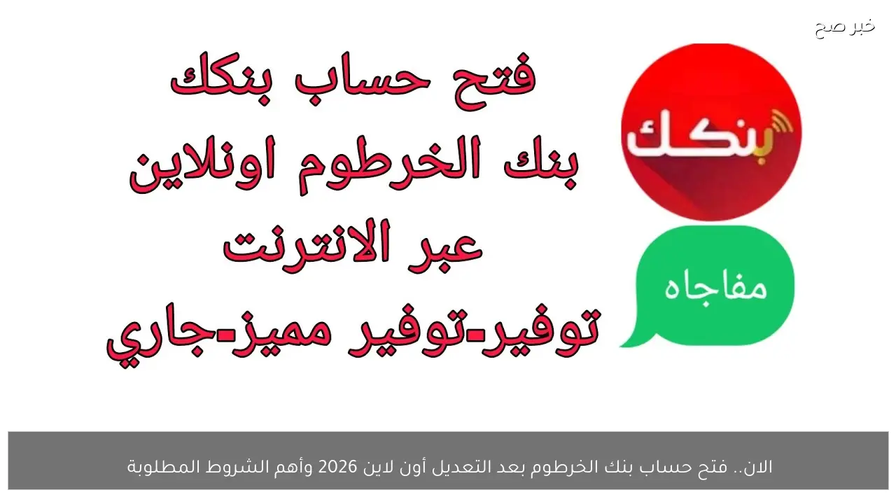 الان.. فتح حساب بنك الخرطوم بعد التعديل أون لاين 2026 وأهم الشروط المطلوبة 
