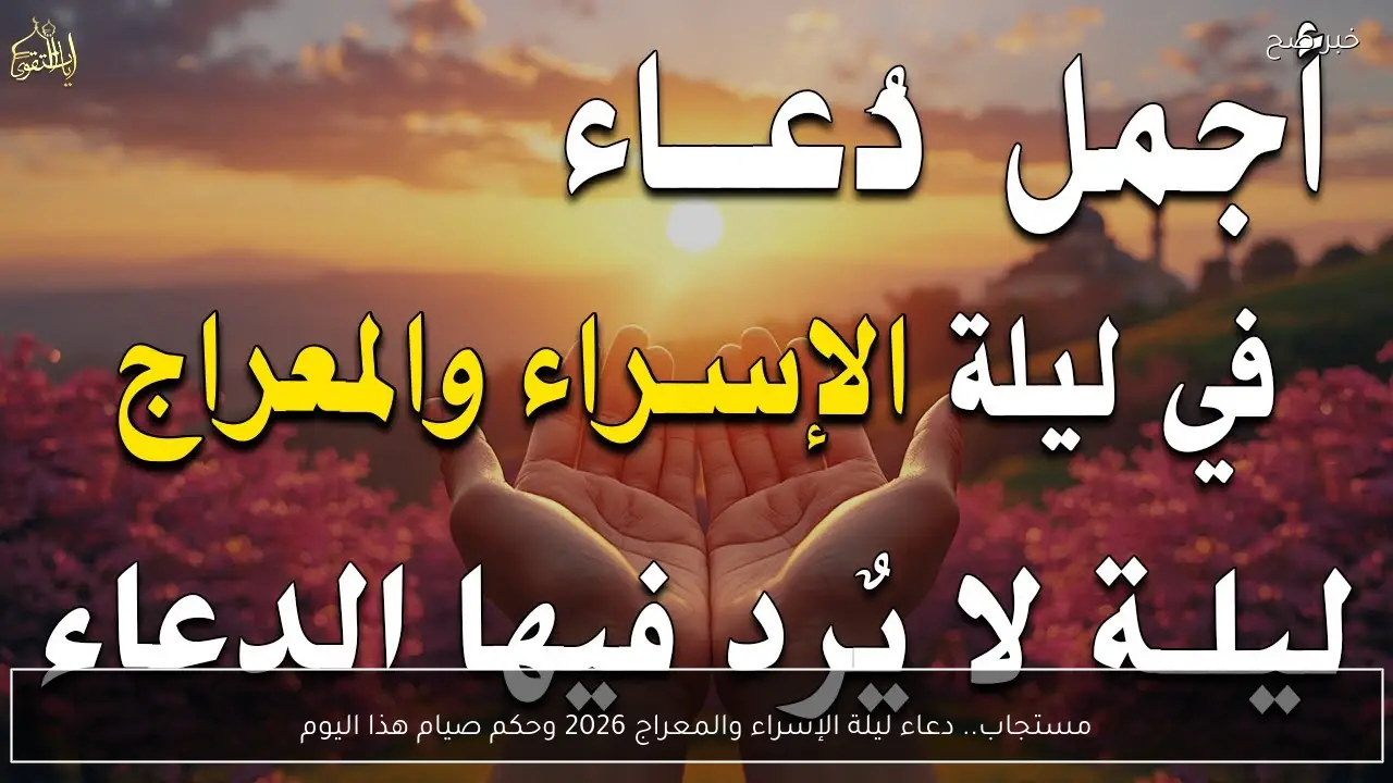 مستجاب.. دعاء ليلة الإسراء والمعراج 2026 وحكم صيام هذا اليوم