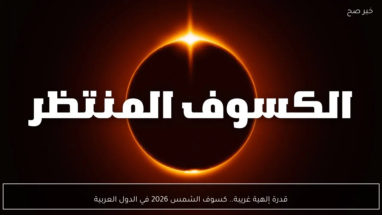 قدرة إلهية غريبة.. كسوف الشمس 2026 في الدول العربية