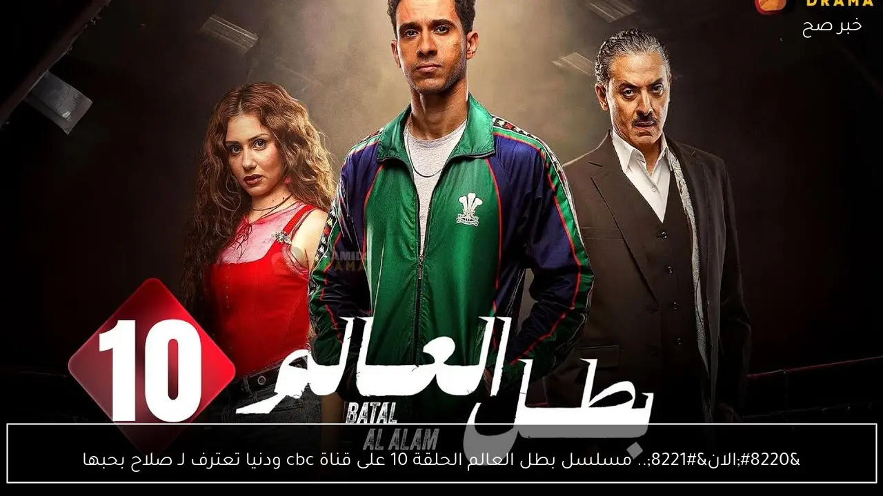 “الان”.. مسلسل بطل العالم الحلقة 10 على قناة cbc ودنيا تعترف لـ صلاح بحبها