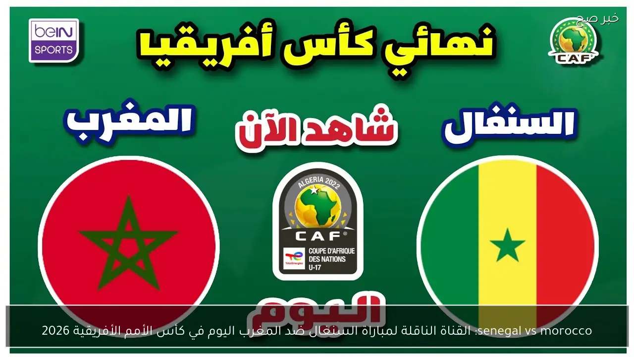 senegal vs morocco: القناة الناقلة لمباراة السنغال ضد المغرب اليوم في كأس الأمم الأفريقية 2026