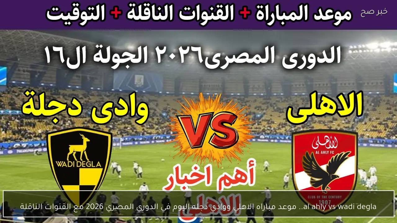 al ahly vs wadi degla.. موعد مباراه الاهلي ووادي دجله اليوم في الدوري المصري 2026 مع القنوات الناقلة