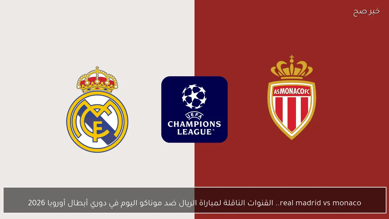 real madrid vs monaco.. القنوات الناقلة لمباراة الريال ضد موناكو اليوم في دوري أبطال أوروبا 2026