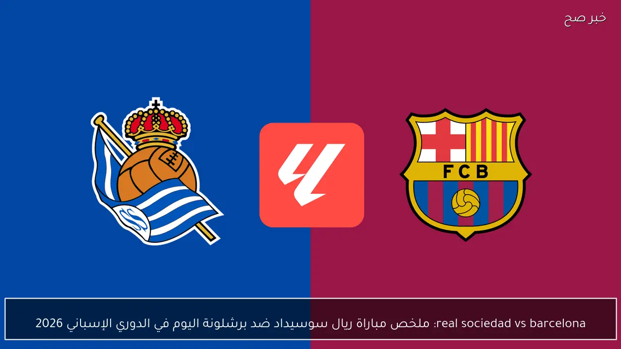 real sociedad vs barcelona: ملخص مباراة ريال سوسيداد ضد برشلونة اليوم في الدوري الإسباني 2026