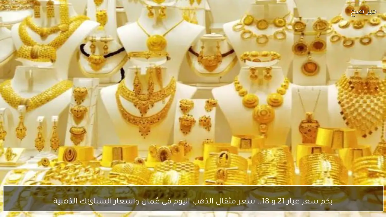 بكم سعر عيار 21 و 18.. سعر مثقال الذهب اليوم في عُمان وأسعار السبائك الذهبية