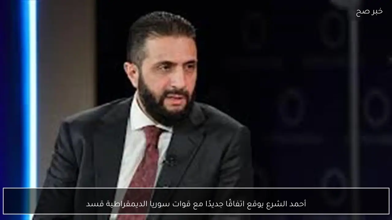 أحمد الشرع يوقع اتفاقًا جديدًا مع قوات سوريا الديمقراطية قسد