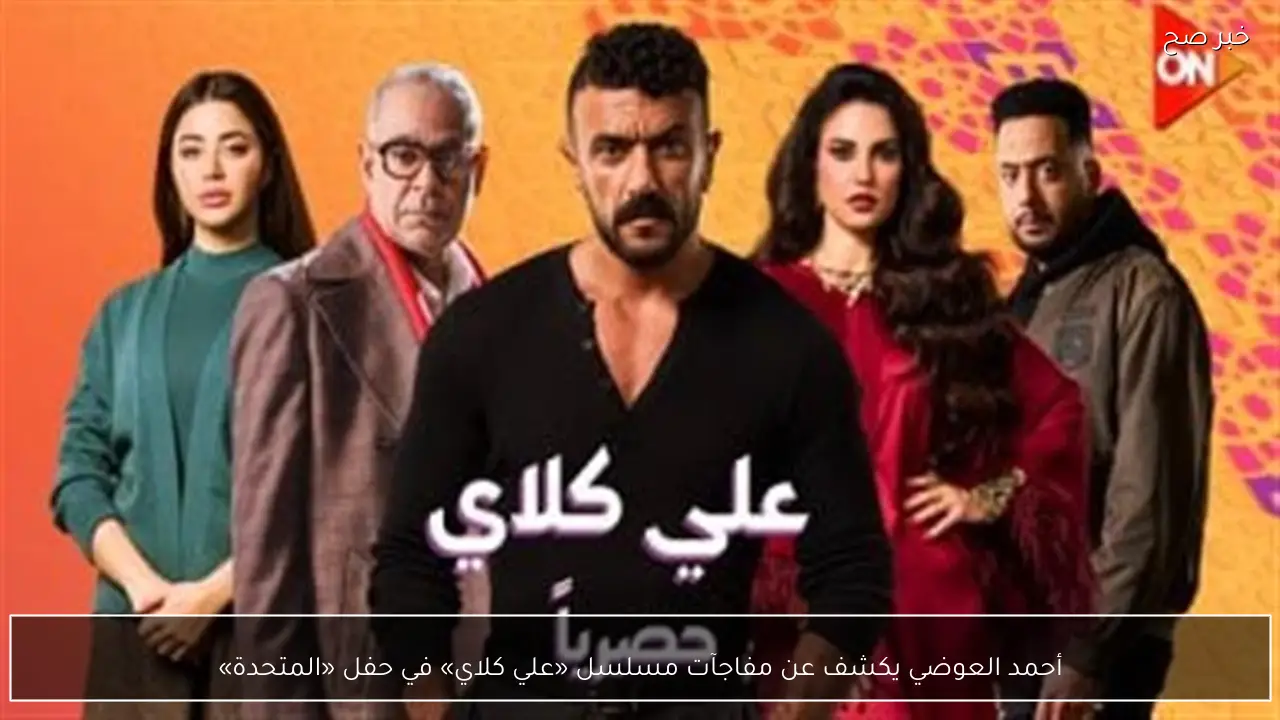 أحمد العوضي يكشف عن مفاجآت مسلسل «علي كلاي» في حفل «المتحدة»
