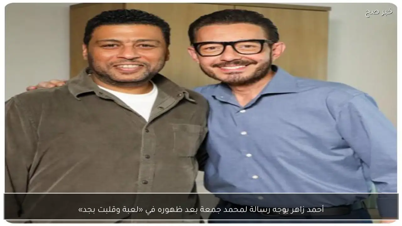 أحمد زاهر يوجه رسالة لمحمد جمعة بعد ظهوره في «لعبة وقلبت بجد»