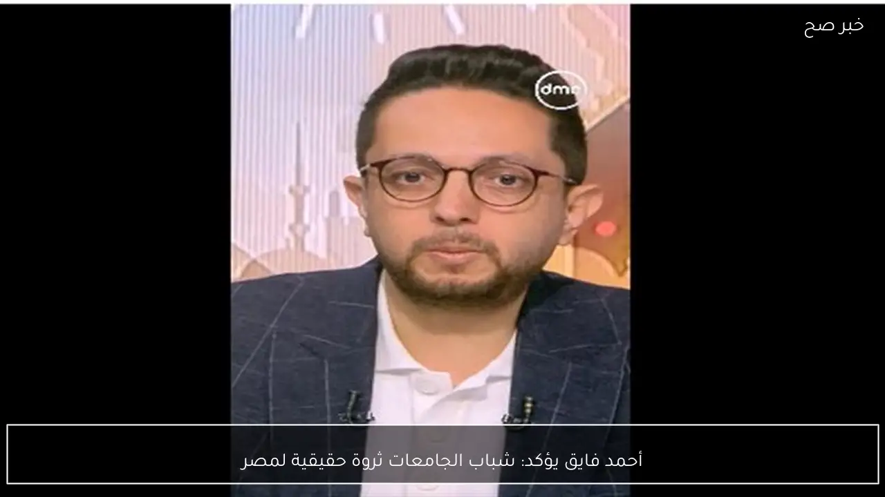 أحمد فايق يؤكد: شباب الجامعات ثروة حقيقية لمصر