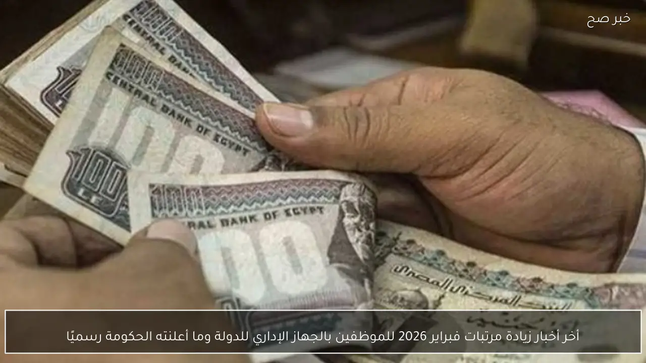 أخر أخبار زيادة مرتبات فبراير 2026 للموظفين بالجهاز الإداري للدولة وما أعلنته الحكومة رسميًا