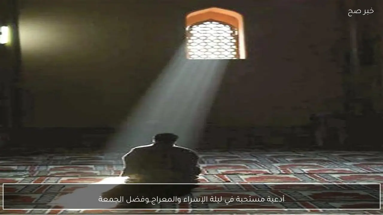 أدعية مستحبة في ليلة الإسراء والمعراج وفضل الجمعة