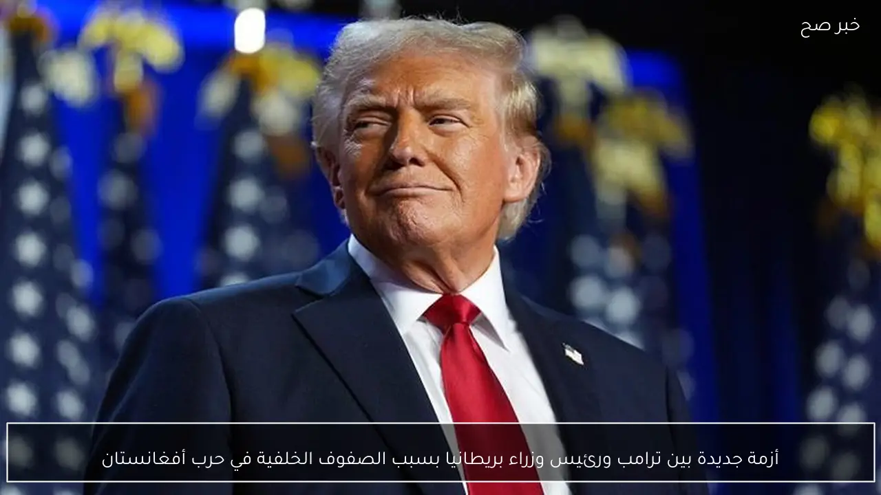 أزمة جديدة بين ترامب ورئيس وزراء بريطانيا بسبب الصفوف الخلفية في حرب أفغانستان